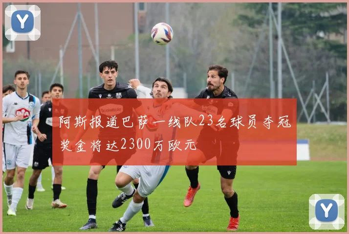 阿斯报道巴萨一线队23名球员夺冠奖金将达2300万欧元