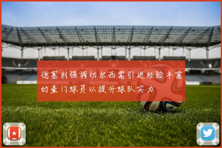 德塞利强调切尔西需引进经验丰富的豪门球员以提升球队实力