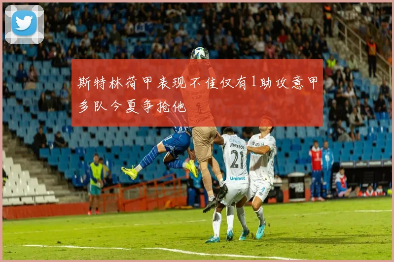 斯特林荷甲表现不佳仅有1助攻意甲多队今夏争抢他