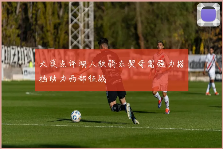 大莫点评湖人软弱东契奇需强力搭档助力西部征战