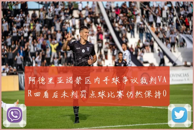 阿德里亚诺禁区内手球争议裁判VAR回看后未判罚点球比赛仍然保持0-0平局