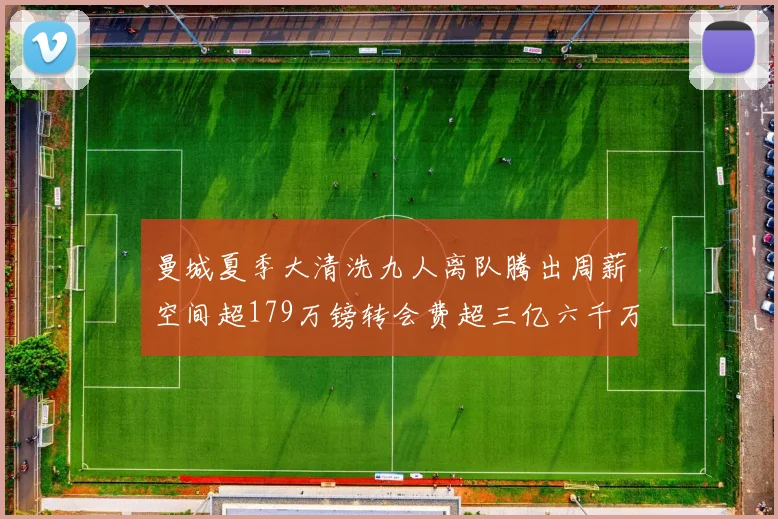 曼城夏季大清洗九人离队腾出周薪空间超179万镑转会费超三亿六千万欧元